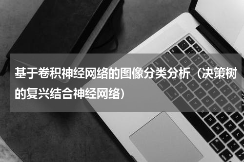 基于卷积神经网络的图像分类分析（决策树的复兴结合神经网络）
