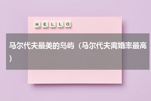马尔代夫最美的岛屿（马尔代夫离婚率最高）