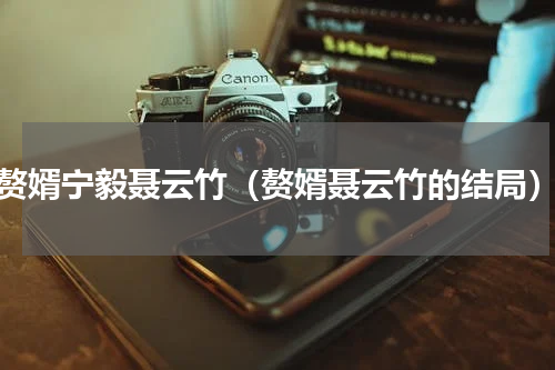 赘婿宁毅聂云竹（赘婿聂云竹的结局）