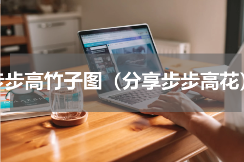 步步高竹子图（分享步步高花）