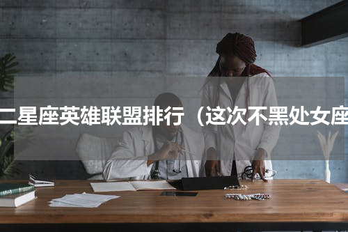 十二星座英雄联盟排行（这次不黑处女座）