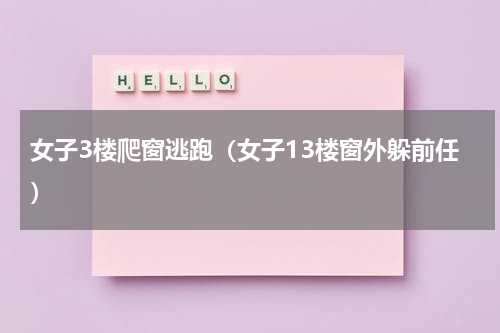女子3楼爬窗逃跑（女子13楼窗外躲前任）