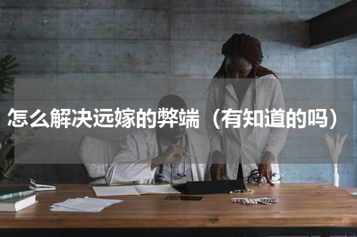 怎么解决远嫁的弊端（有知道的吗）