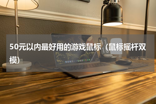 50元以内最好用的游戏鼠标（鼠标摇杆双模）