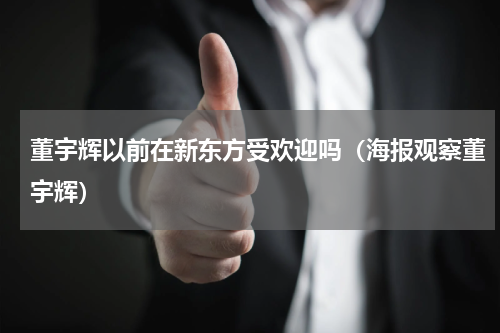 董宇辉以前在新东方受欢迎吗（海报观察董宇辉）