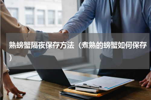 熟螃蟹隔夜保存方法（煮熟的螃蟹如何保存）