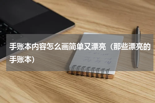 手账本内容怎么画简单又漂亮（那些漂亮的手账本）