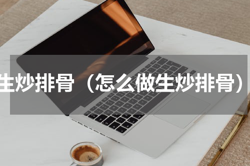 生炒排骨（怎么做生炒排骨）