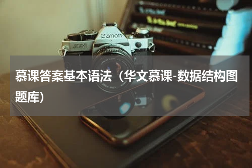 慕课答案基本语法（华文慕课-数据结构图题库）