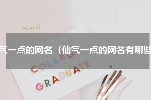 仙气一点的网名（仙气一点的网名有哪些）
