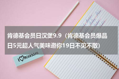 肯德基会员日汉堡9.9（肯德基会员爆品日5元超人气美味邀你19日不见不散）