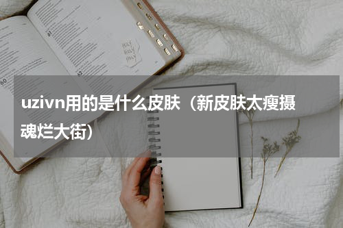 uzivn用的是什么皮肤（新皮肤太瘦摄魂烂大街）