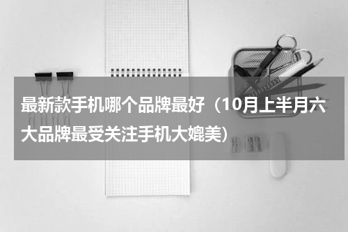 最新款手机哪个品牌最好（10月上半月六大品牌最受关注手机大媲美）