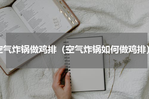 空气炸锅做鸡排（空气炸锅如何做鸡排）