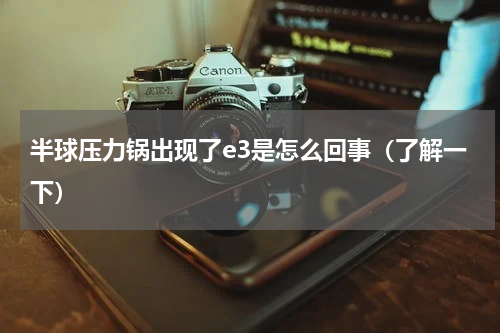 半球压力锅出现了e3是怎么回事（了解一下）