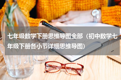 七年级数学下册思维导图全部（初中数学七年级下册各小节详细思维导图）