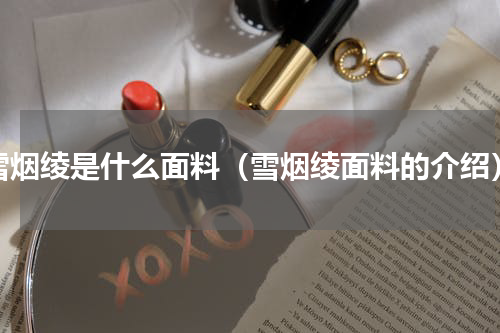 雪烟绫是什么面料（雪烟绫面料的介绍）