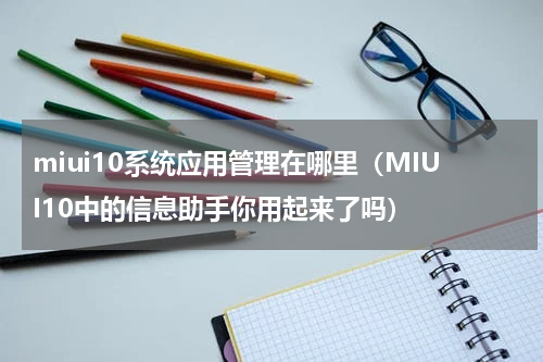miui10系统应用管理在哪里（MIUI10中的信息助手你用起来了吗）