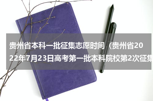贵州省本科一批征集志愿时间（贵州省2022年7月23日高考第一批本科院校第2次征集志愿投档情况）