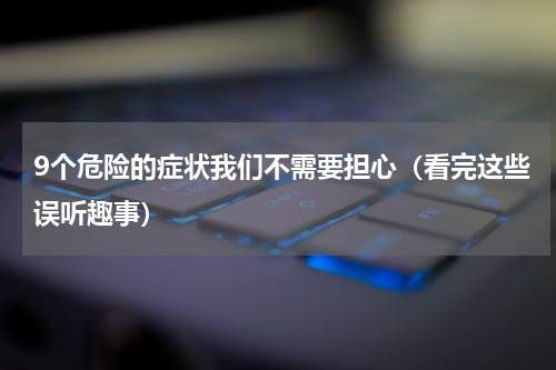 9个危险的症状我们不需要担心（看完这些误听趣事）