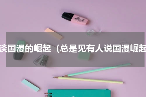 浅谈国漫的崛起（总是见有人说国漫崛起）