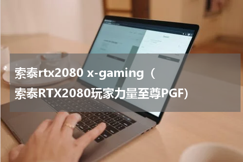 索泰rtx2080 x-gaming（索泰RTX2080玩家力量至尊PGF）