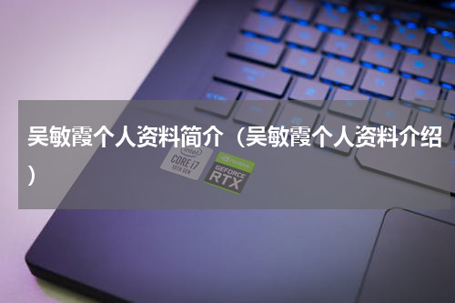 吴敏霞个人资料简介（吴敏霞个人资料介绍）