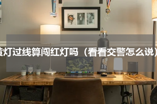 黄灯过线算闯红灯吗（看看交警怎么说）