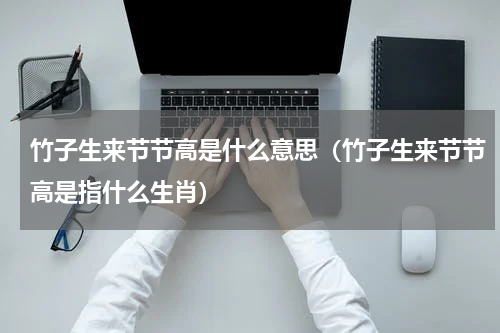 竹子生来节节高是什么意思（竹子生来节节高是指什么生肖）