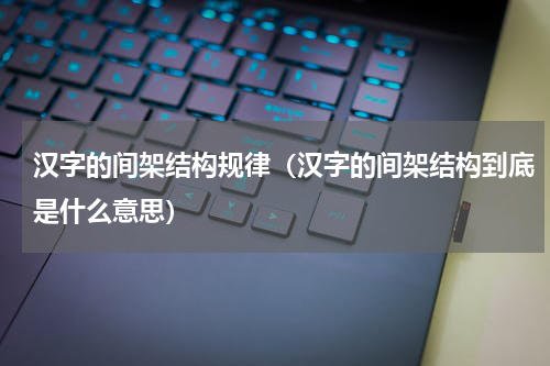 汉字的间架结构规律（汉字的间架结构到底是什么意思）