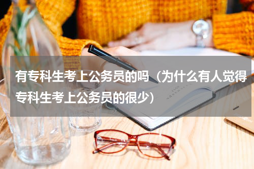 有专科生考上公务员的吗（为什么有人觉得专科生考上公务员的很少）