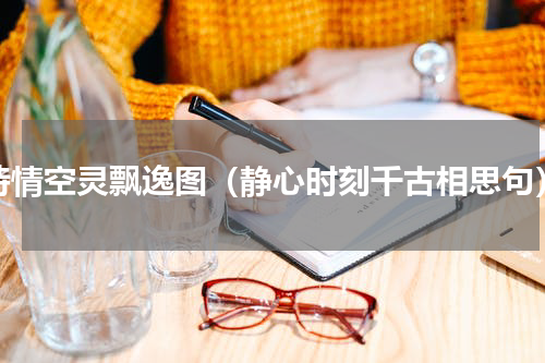 诗情空灵飘逸图（静心时刻千古相思句）