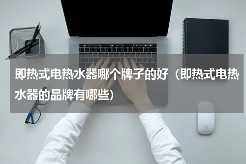 即热式电热水器哪个牌子的好（即热式电热水器的品牌有哪些）