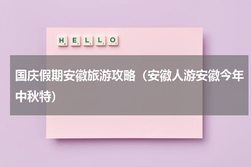 国庆假期安徽旅游攻略（安徽人游安徽今年中秋特）