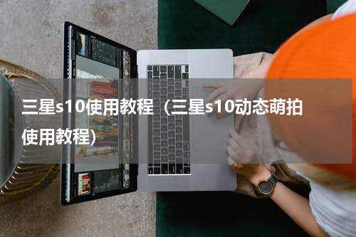 三星s10使用教程（三星s10动态萌拍使用教程）