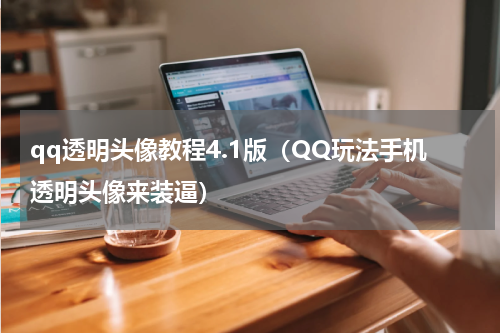 qq透明头像教程4.1版（QQ玩法手机透明头像来装逼）