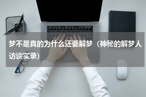 梦不是真的为什么还要解梦（神秘的解梦人访谈实录）