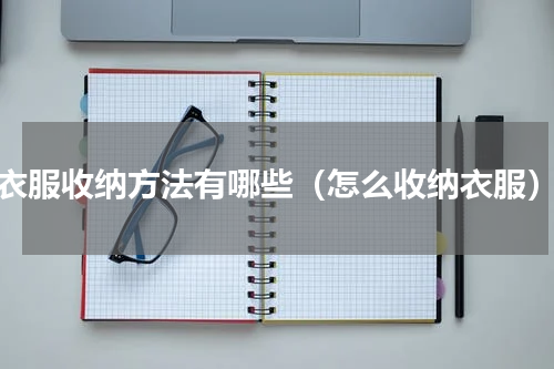 衣服收纳方法有哪些（怎么收纳衣服）