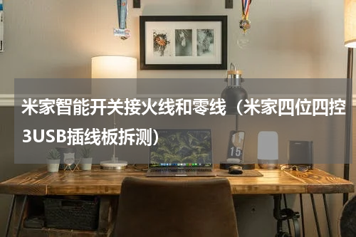 米家智能开关接火线和零线（米家四位四控3USB插线板拆测）