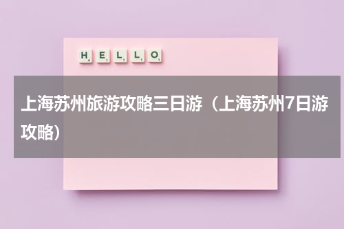 上海苏州旅游攻略三日游（上海苏州7日游攻略）