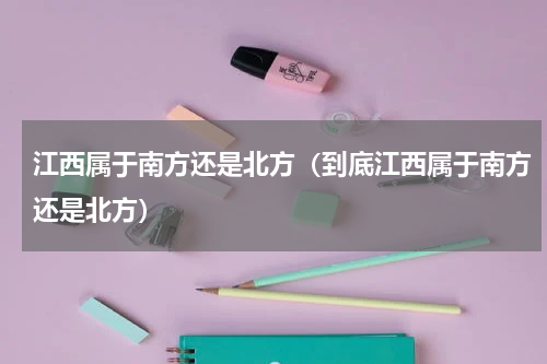 江西属于南方还是北方（到底江西属于南方还是北方）
