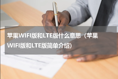 苹果WIFI版和LTE版什么意思（苹果WIFI版和LTE版简单介绍）