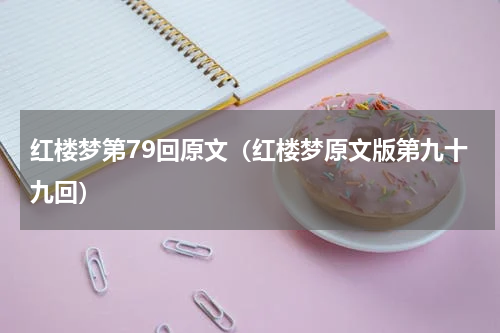 红楼梦第79回原文（红楼梦原文版第九十九回）