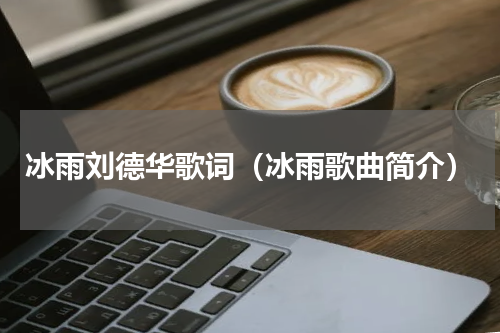 冰雨刘德华歌词（冰雨歌曲简介）