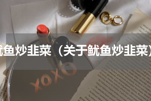 鱿鱼炒韭菜（关于鱿鱼炒韭菜）