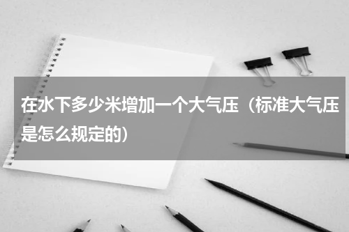 在水下多少米增加一个大气压（标准大气压是怎么规定的）