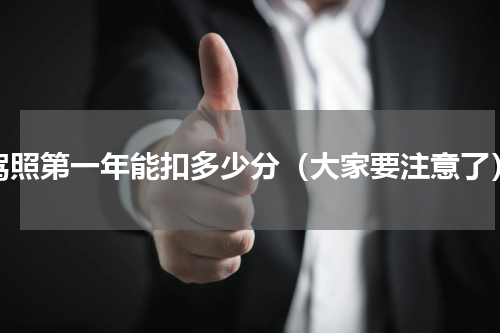驾照第一年能扣多少分（大家要注意了）
