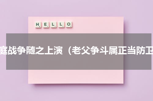 家庭战争随之上演（老父争斗属正当防卫）
