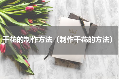 干花的制作方法（制作干花的方法）