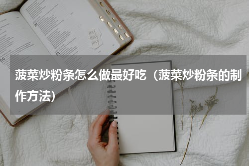 菠菜炒粉条怎么做最好吃（菠菜炒粉条的制作方法）